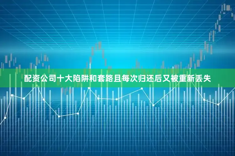 配资公司十大陷阱和套路且每次归还后又被重新丢失