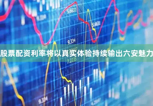 股票配资利率将以真实体验持续输出六安魅力