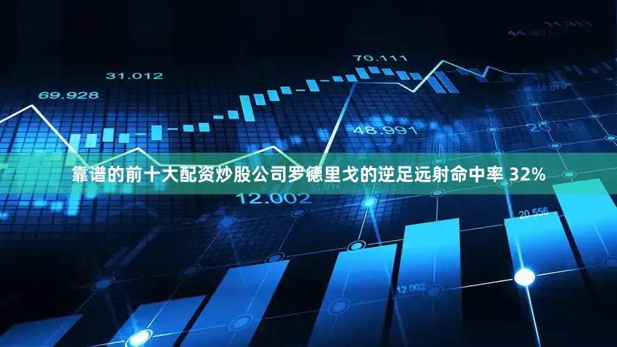 靠谱的前十大配资炒股公司罗德里戈的逆足远射命中率 32%