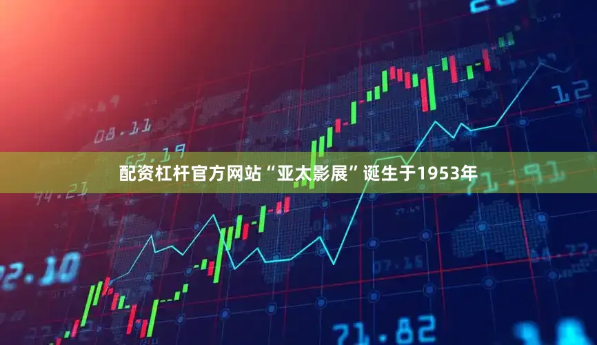 配资杠杆官方网站“亚太影展”诞生于1953年