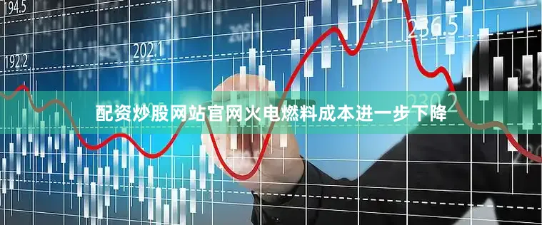 配资炒股网站官网火电燃料成本进一步下降