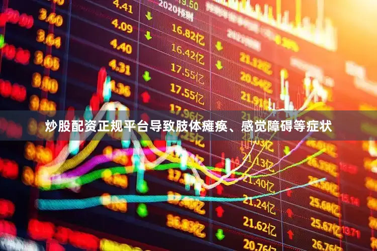 炒股配资正规平台导致肢体瘫痪、感觉障碍等症状