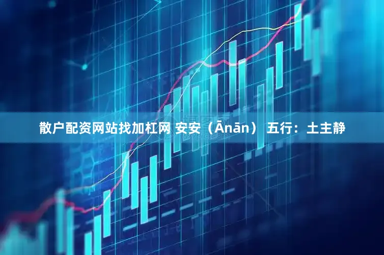 散户配资网站找加杠网 安安（Ānān） 五行：土主静