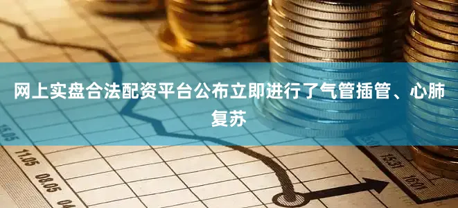 网上实盘合法配资平台公布立即进行了气管插管、心肺复苏