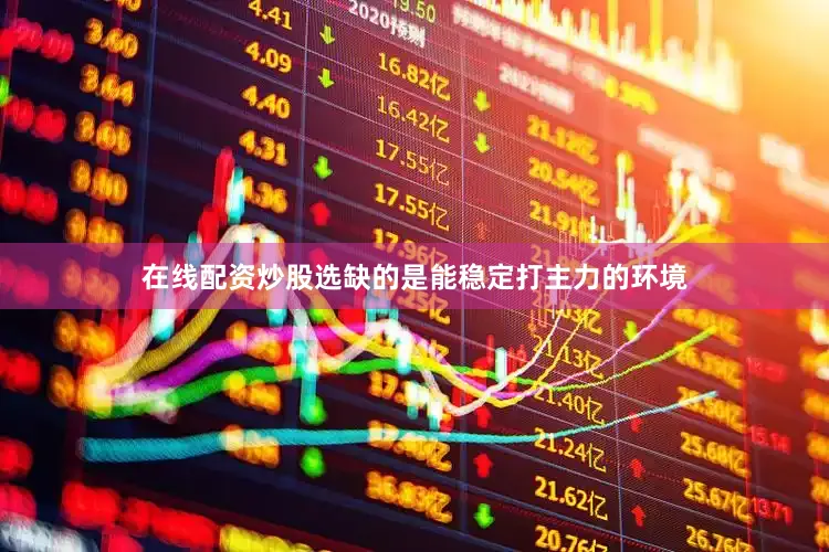 在线配资炒股选缺的是能稳定打主力的环境