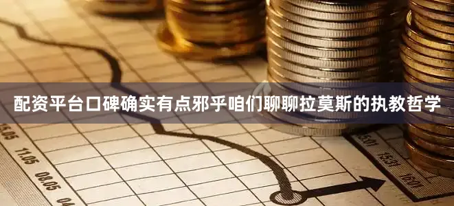 配资平台口碑确实有点邪乎咱们聊聊拉莫斯的执教哲学